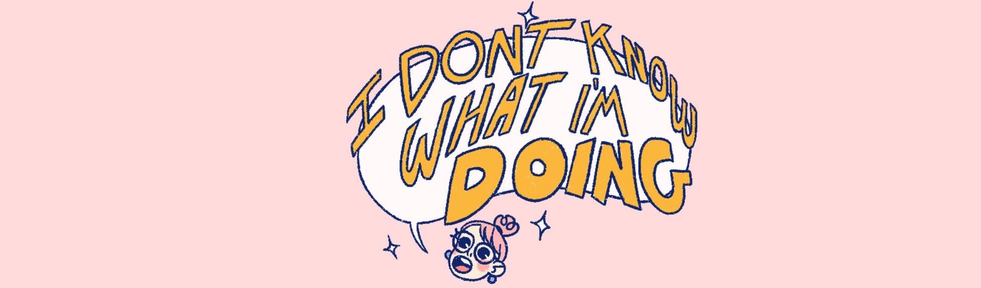 I DON'T KNOW WHAT I'M DOING